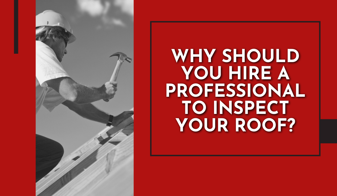 Why should you hire a professional to inspect your roof?